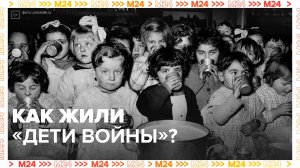 Как жили дети в Великую Отечественную войну — Москва 24