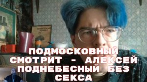 Подмосковный смотрит - Алексей Поднебесный без секса