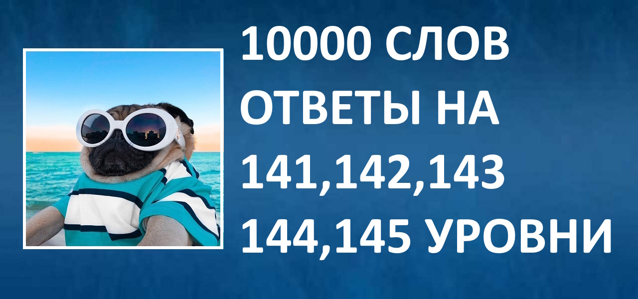 Словесная игра 10000 слов ответы 141, 142, 143, 144, 145 уровни смотреть онлайн