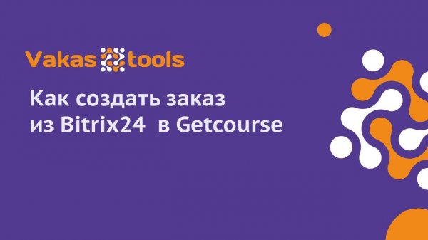 Интеграция Getcourse и Bitrix24: создание заказов из Битрикс в Геткурс