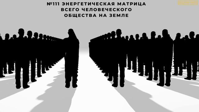 №111 Энергетическая матрица всего человеческого общества на земле смотреть онлайн