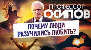 ПРОФЕССОР ОСИПОВ: ПОЧЕМУ ЛЮДИ РАЗУЧИЛИСЬ ЛЮБИТЬ?