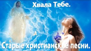 Хвала Тебе. Старые христианские песни.