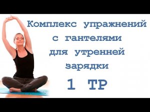 Комплекс упражнений с гантелями для утренней зарядки (1 тр)