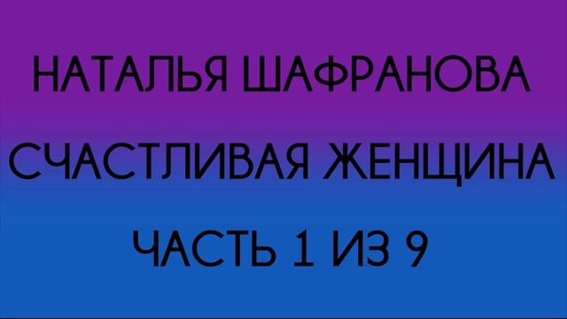 Наталья Шафранова - Счастливая женщина (Часть 1 из 9) смотреть онлайн