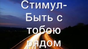 Стимул-Быть с тобою рядом