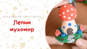 Лепим Домик- Мухомор из воздушного пластилина