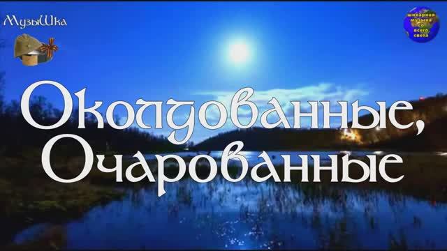 ♫ ОКОЛДОВАННЫЕ, ОЧАРОВАННЫЕ !!! БЕССОВЕСТНО ВОСХИЩАЯСЬ !!! смотреть онлайн