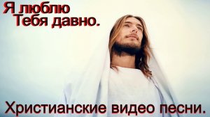 Я люблю тебя давно.(Со словами.)Христианские видео песни.