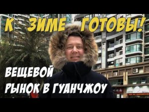 ВЕЩЕВОЙ РЫНОК В ГУАНЧЖОУ  ПОКУПАЕМ ЗИМНИЕ КУРТКИ ❄ РЫНОК ШАРИК