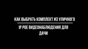 На что обратить ВНИМАНИЕ ПРИ ВЫБОРЕ IP POE видеонаблюдения ДЛЯ ДАЧИ - Видеонаблюдение от Видео-МСК
