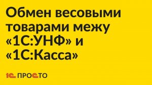 Инструкция по настройке обмена весовыми товарами «1С:УНФ» / «1С:Розница» 3.0 и «1С:Касса»