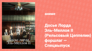 Досье Лорда Эль-Меллоя II {Рельсовый Цеппелин} форшлаг спецвыпуск (аниме-сериал, 2021)