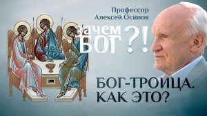 БОГ–ТРОИЦА. КАК ЭТО? ПРОФЕССОР ОСИПОВ. ЗАЧЕМ БОГ?!