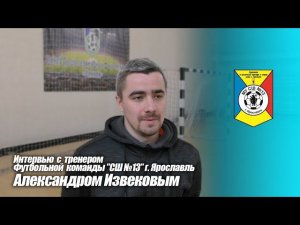 Интервью с тренером СШ №13 г. Ярославль Александром Извековым