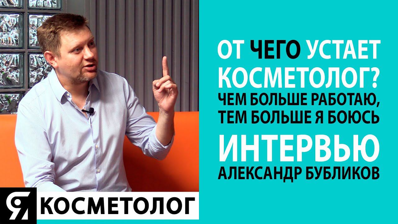 От чего устает косметолог? Интервью Александр Бубликов. Чем больше работаю, тем больше я боюсь! смотреть онлайн
