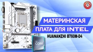 БЕЛАЯ МАТЕРИНСКАЯ ПЛАТА HUANANZHI B760M D4 ?ОТЛИЧНЫЙ ВЫБОР ДЛЯ СОКЕТА INTEL LGA 1700