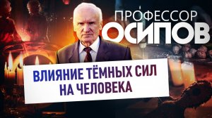 ПРОФЕССОР ОСИПОВ: ВЛИЯНИЕ ТЁМНЫХ СИЛ НА ЧЕЛОВЕКА