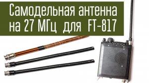 Самодельная антенна на 27 МГц - 28 МГц для FT-817. СиБи