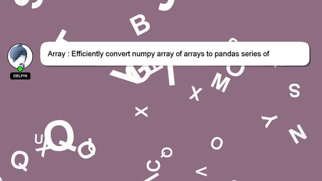 Array : Efficiently convert numpy array of arrays to pandas series of arrays смотреть онлайн