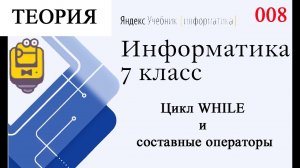Цикл WHILE и составные операторы (Объяснение теории ) Яндекс Учебник Информатика 7 класс