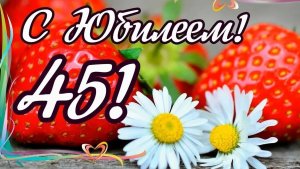 Поздравление с юбилеем! Поздравление с днём рождения! Поздравление с 45 летием!