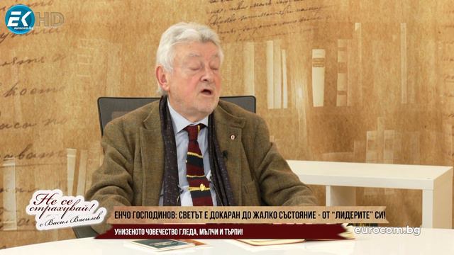 ЕНЧО ГОСПОДИНОВ: СВЕТЪТ Е ДОКАРАН ДО ЖАЛКО СЪСТОЯНИЕ ОТ "ЛИДЕРИТЕ" СИ! УНИЗЕНОТО ЧОВЕЧЕСТВО ТЪРПИ! смотреть онлайн