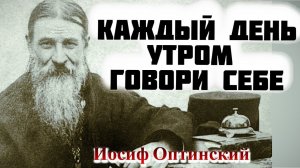 Каждый день утром говори себе...Иосиф Оптинский
