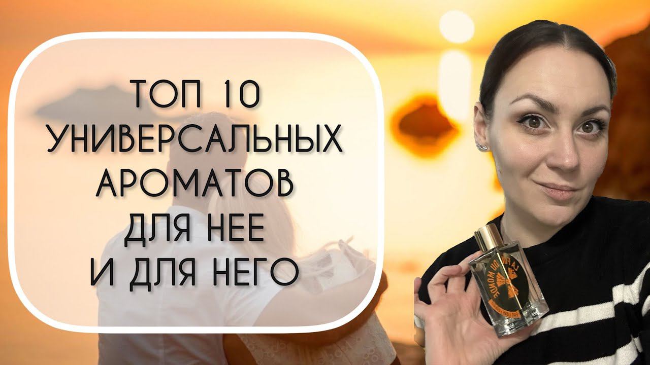 ТОП 10 УНИВЕРСАЛЬНЫХ АРОМАТОВ УНИСЕКС\ ДЛЯ НЕГО И ДЛЯ НЕЕ смотреть онлайн