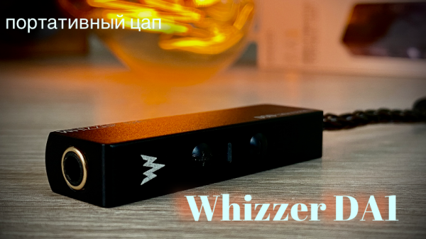 Обзор портативного ЦАП - Whizzer DA1 - Музыкальная идея
