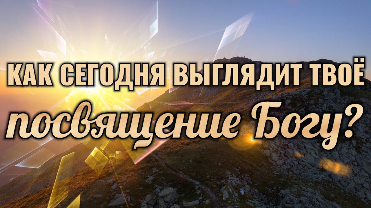 Как сегодня выглядит твоё посвящение Богу? смотреть онлайн