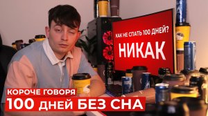 КОРОЧЕ ГОВОРЯ, 100 ДНЕЙ БЕЗ СНА
