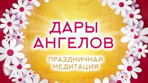 ПРАЗДНИЧНАЯ МЕДИТАЦИЯ _ДАРЫ АНГЕЛОВ_ – Михаил Агеев