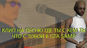 КЛИП НА ПЕСНЮ ГДЕ? ТЫ С КЕМ ТЫ? ЧТО С ТОБОЙ? В GTA SAMP