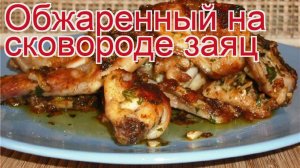 Как приготовить зайца русака пошаговый рецепт - Обжаренный на сковороде заяц за 45 минут