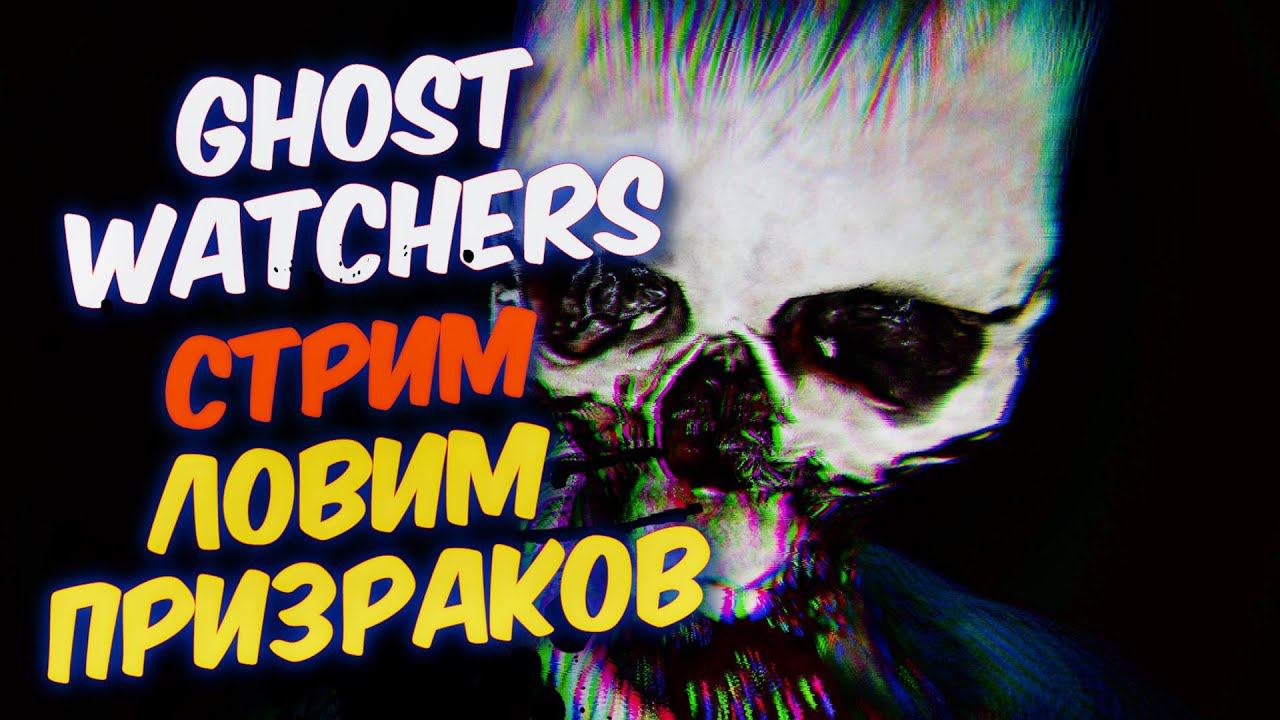 GHOST WATCHERS СТРИМ / ГОСТ ВОТЧЕРС ЛОВИМ ПРИЗРАКОВ