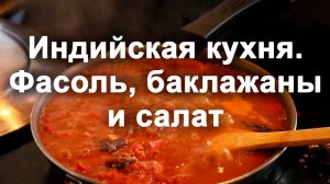 Индийская кухня. Фасоль, баклажаны, салат
