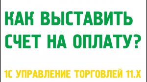 Счета на оплату в 1С Управление торговлей 11