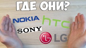 КУДА ИСЧЕЗЛИ СМАРТФОНЫ A-БРЕНДОВ NOKIA, LG, HTC И SONY? ГДЕ ИХ ЕЩЕ МОЖНО КУПИТЬ