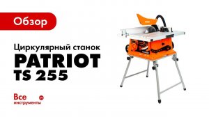 Обзор циркулярного станка PATRIOT TS 255