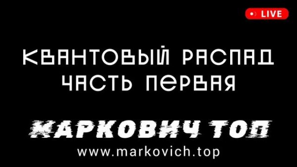 Квантовый распад - часть первая - MARKOVICH TOP