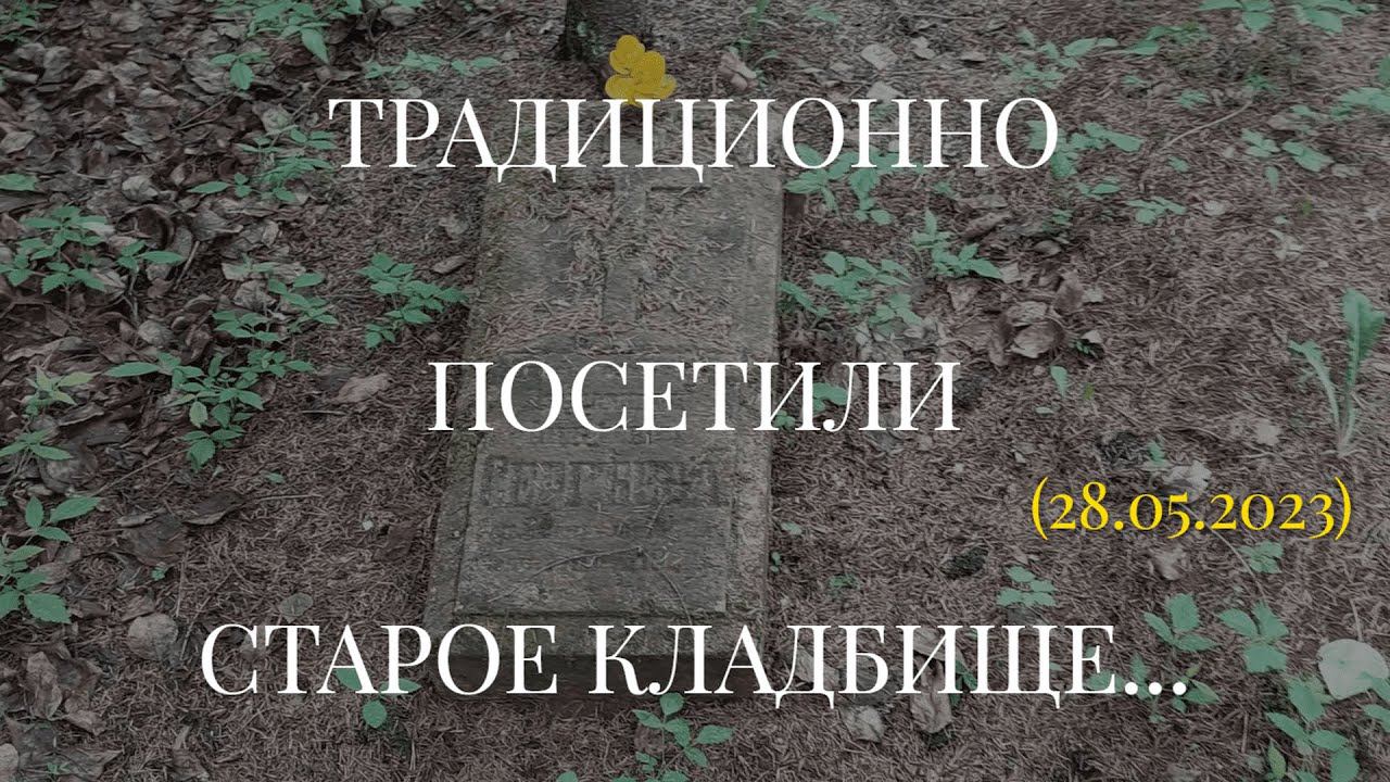 ТРАДИЦИОННО ПОСЕТИЛИ СТАРОЕ КЛАДБИЩЕ... (28.05.2023) смотреть онлайн
