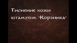 Тиснение кожи штампами "Корзинка". Работа с кожей