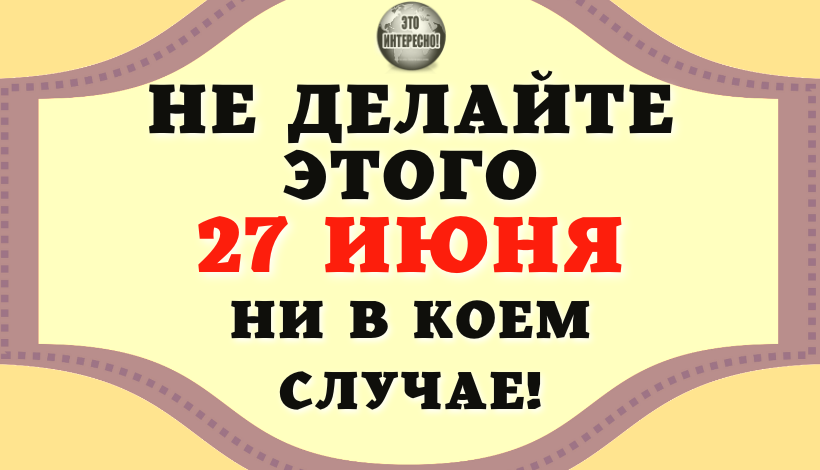 НАРОДНЫЕ ПРИМЕТЫ НА 27 ИЮНЯ. ЧТО МОЖНО И ЧЕГО НЕЛЬЗЯ ДЕЛАТЬ В ЭТОТ ДЕНЬ