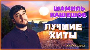 Шамиль Кашешов – Лучшие хиты ✮ Kavkaz Box