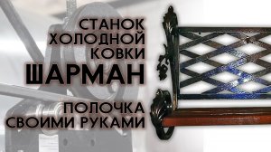 Станок холодной ковки Шарман. Полочка своими руками. Отзыв.