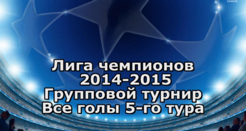 Лига чемпионов 2014/2015. Групповой турнир. 5-й тур. Все голы смотреть онлайн