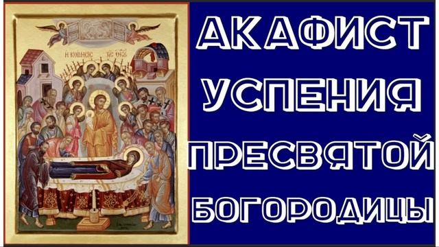 Акафист Успению Пресвятой Богородицы. смотреть онлайн