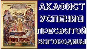 Акафист Успению Пресвятой Богородицы.
