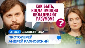 КАК БЫТЬ, КОГДА ЭМОЦИИ ОВЛАДЕВАЮТ РАЗУМОМ? / ОТВЕТ СВЯЩЕННИКА